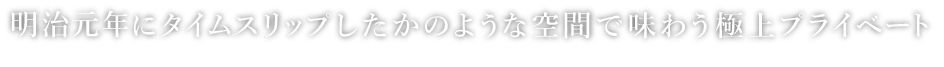 150年前にタイムスリップしたかのような空間で味わう極上プライベート